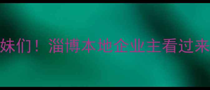 图片 ✨姐妹们！淄博本地企业主看过来‼️