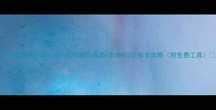 图片 ✨宁夏企业必看！网站优化避坑指南+本地SEO实操全攻略（附免费工具）🔥