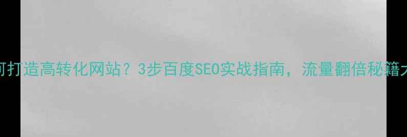 图片 ✨开原如何打造高转化网站？3步百度SEO实战指南，流量翻倍秘籍大公开！✨