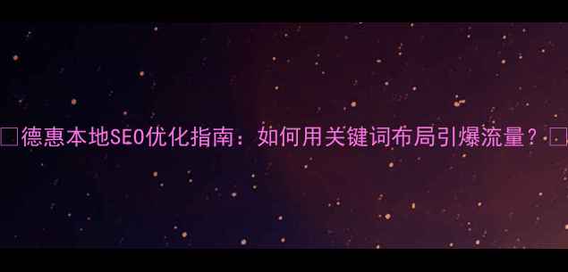 图片 ✨德惠本地SEO优化指南：如何用关键词布局引爆流量？💡