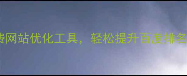 图片 ✨必看！5个免费网站优化工具，轻松提升百度排名（附实操教程）