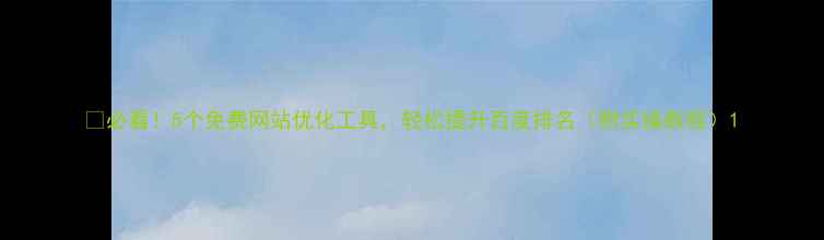 图片 ✨必看！5个免费网站优化工具，轻松提升百度排名（附实操教程）1