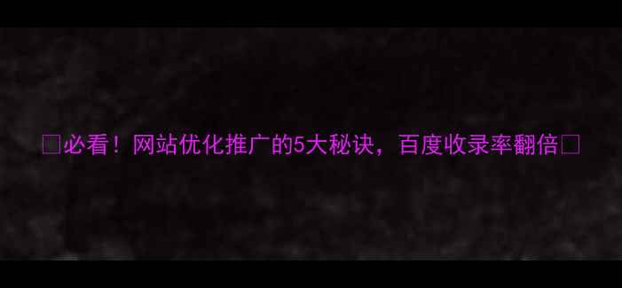 图片 ✨必看！网站优化推广的5大秘诀，百度收录率翻倍✨