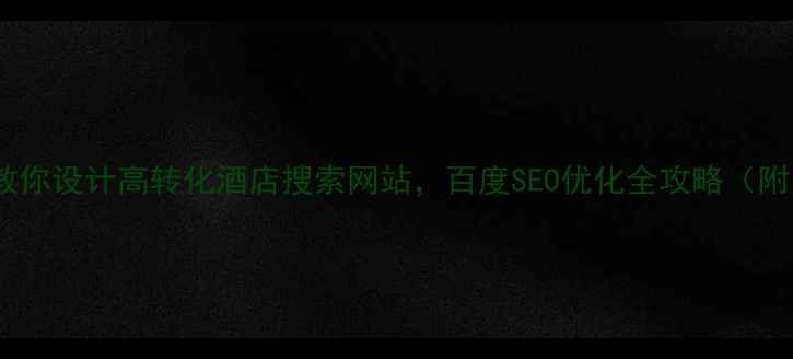 图片 ✨手把手教你设计高转化酒店搜索网站，百度SEO优化全攻略（附案例）🌟1