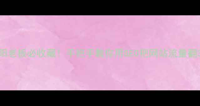 图片 ✨海阳老板必收藏！手把手教你用SEO把网站流量翻3倍✨