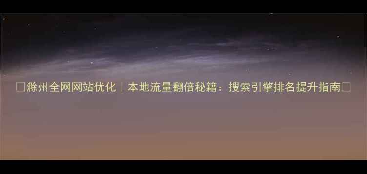 图片 ✨滁州全网网站优化｜本地流量翻倍秘籍：搜索引擎排名提升指南🌟