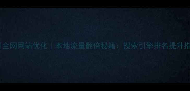 图片 ✨滁州全网网站优化｜本地流量翻倍秘籍：搜索引擎排名提升指南🌟2
