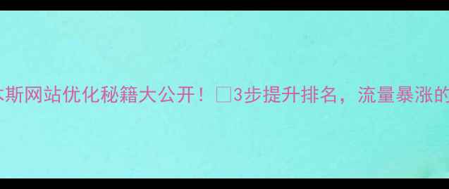 图片 ✨爆款佳木斯网站优化秘籍大公开！🔥3步提升排名，流量暴涨的实操指南1