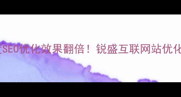 图片 ✨百度SEO优化效果翻倍！锐盛互联网站优化全🌟1