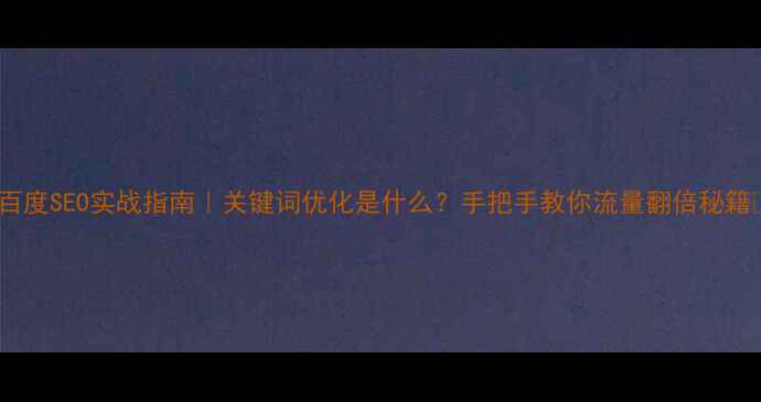 图片 ✨百度SEO实战指南｜关键词优化是什么？手把手教你流量翻倍秘籍🔥2