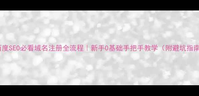图片 ✨百度SEO必看域名注册全流程｜新手0基础手把手教学（附避坑指南）2