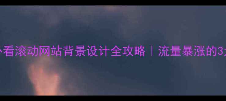 图片 ✨百度SEO必看滚动网站背景设计全攻略｜流量暴涨的3大隐藏技巧1