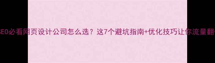 图片 ✨百度SEO必看网页设计公司怎么选？这7个避坑指南+优化技巧让你流量翻倍！🔥1