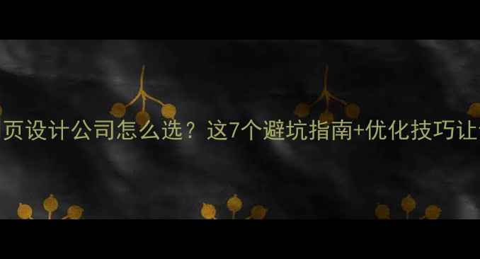 图片 ✨百度SEO必看网页设计公司怎么选？这7个避坑指南+优化技巧让你流量翻倍！🔥2