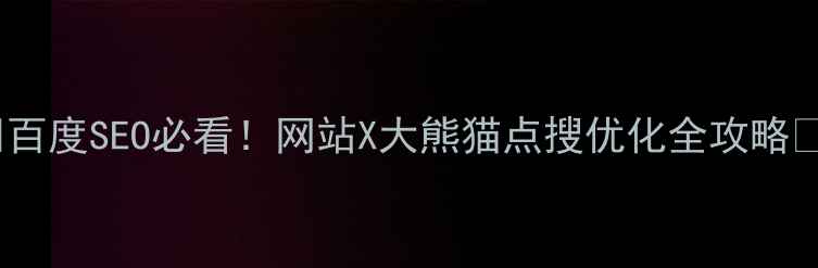 图片 ✨百度SEO必看！网站X大熊猫点搜优化全攻略✨2