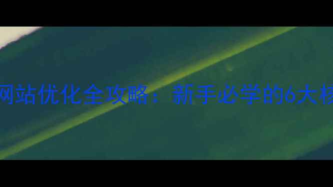 图片 ✨百度SEO网站优化全攻略：新手必学的6大核心技巧✨1