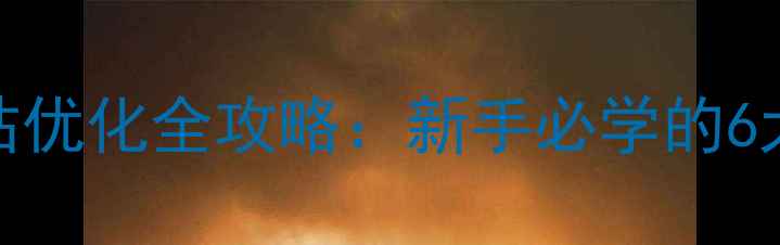 图片 ✨百度SEO网站优化全攻略：新手必学的6大核心技巧✨2