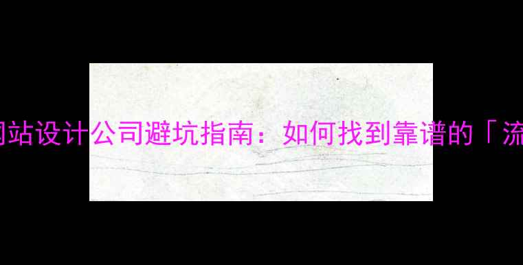 图片 ✨百度认证｜网站设计公司避坑指南：如何找到靠谱的「流量收割机」？1