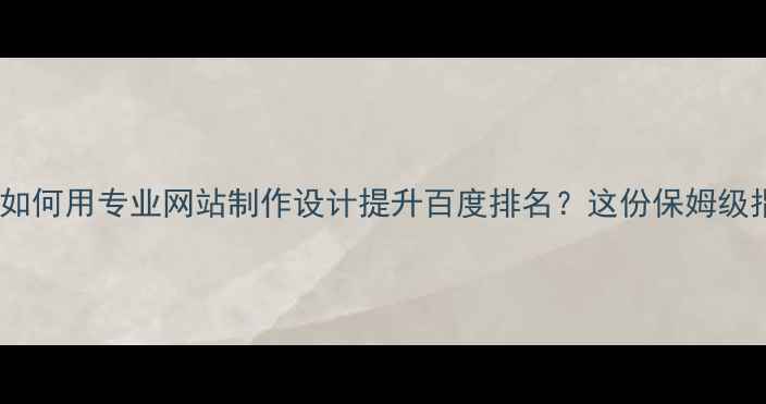图片 ✨石家庄企业如何用专业网站制作设计提升百度排名？这份保姆级指南请收好✨1