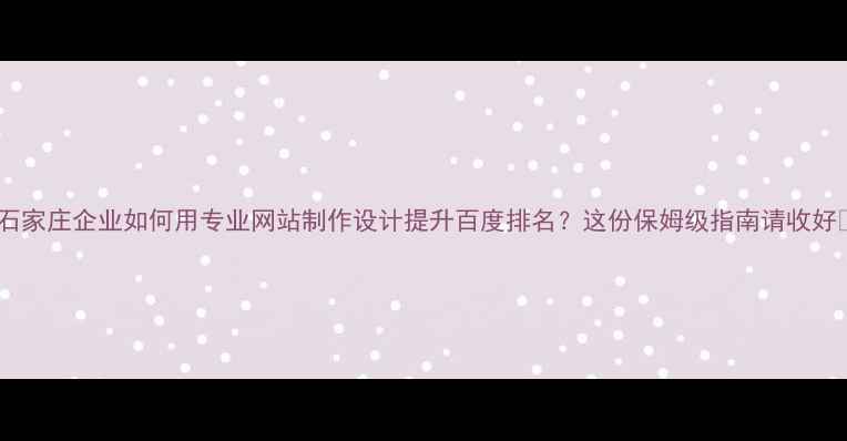 图片 ✨石家庄企业如何用专业网站制作设计提升百度排名？这份保姆级指南请收好✨2