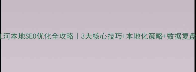 图片 ✨红河本地SEO优化全攻略｜3大核心技巧+本地化策略+数据复盘✨1