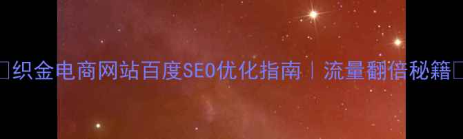 图片 ✨织金电商网站百度SEO优化指南｜流量翻倍秘籍🔥