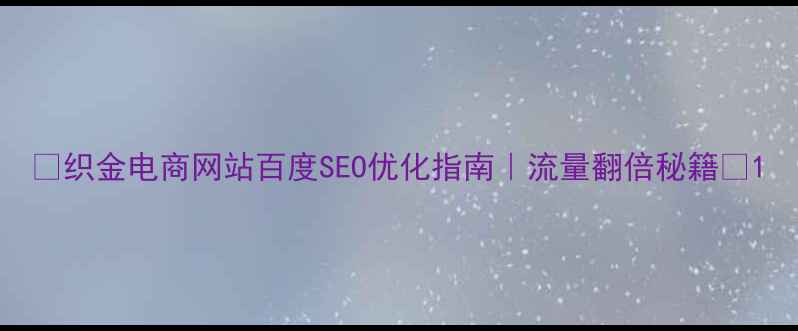 图片 ✨织金电商网站百度SEO优化指南｜流量翻倍秘籍🔥1
