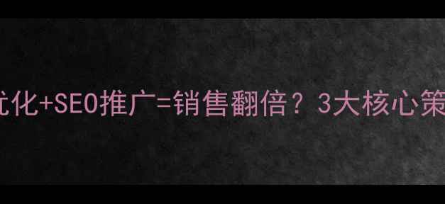 图片 ✨网站优化+SEO推广=销售翻倍？3大核心策略💰🔥2