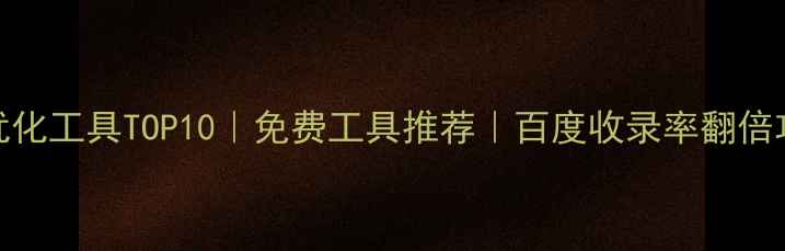 图片 ✨网站优化工具TOP10｜免费工具推荐｜百度收录率翻倍攻略！🔥