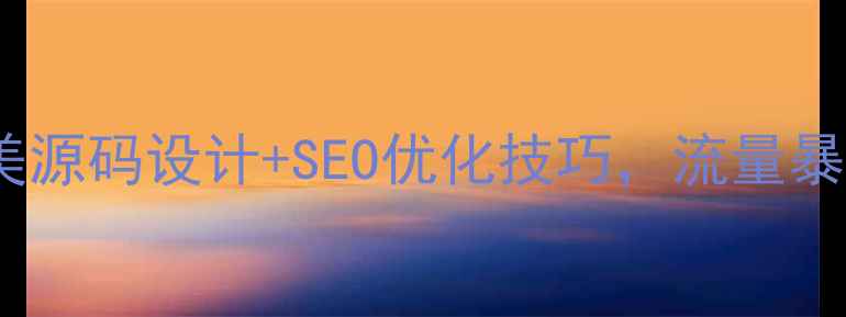 图片 ✨网站优化必看精美源码设计+SEO优化技巧，流量暴涨的秘籍在这！🌟2