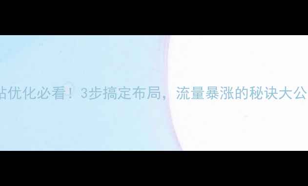 图片 ✨网站优化必看！3步搞定布局，流量暴涨的秘诀大公开！1