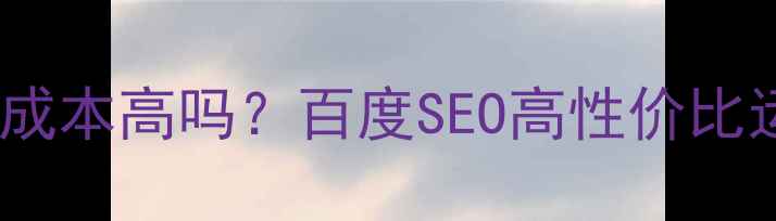 图片 ✨网站优化成本高吗？百度SEO高性价比运营指南✨1