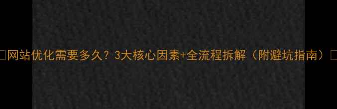 图片 ✨网站优化需要多久？3大核心因素+全流程拆解（附避坑指南）✨