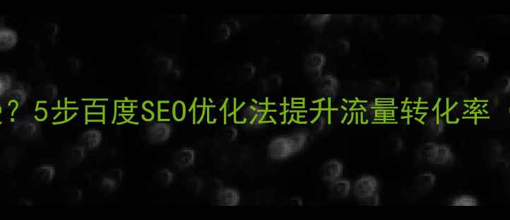 图片 ✨网站加载速度慢？5步百度SEO优化法提升流量转化率（附实战案例）✨1