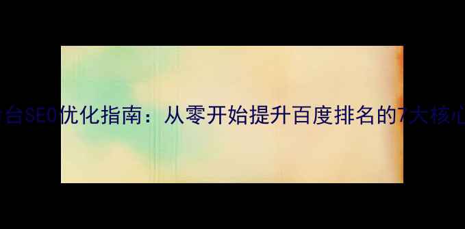图片 ✨网站后台SEO优化指南：从零开始提升百度排名的7大核心步骤💡2