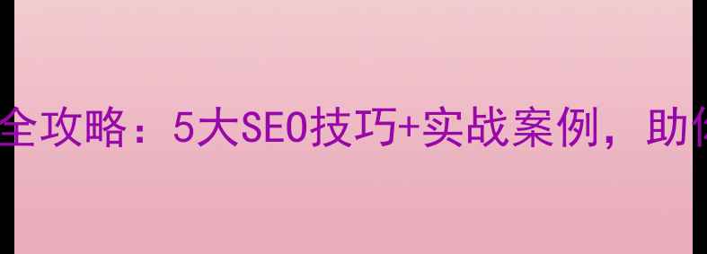 图片 ✨网站排名优化全攻略：5大SEO技巧+实战案例，助你流量翻倍！🔥2