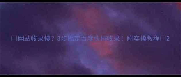 图片 ✨网站收录慢？3步搞定百度快排收录！附实操教程🔥2