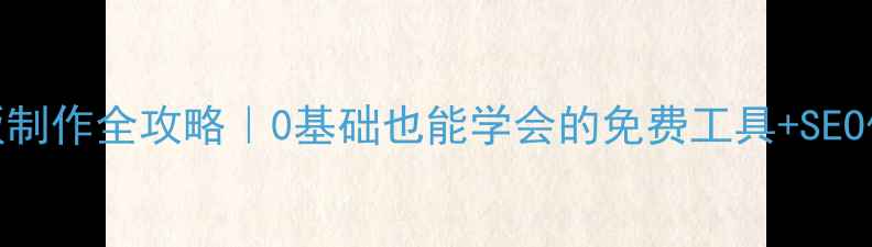 图片 ✨网站模板制作全攻略｜0基础也能学会的免费工具+SEO优化技巧✨