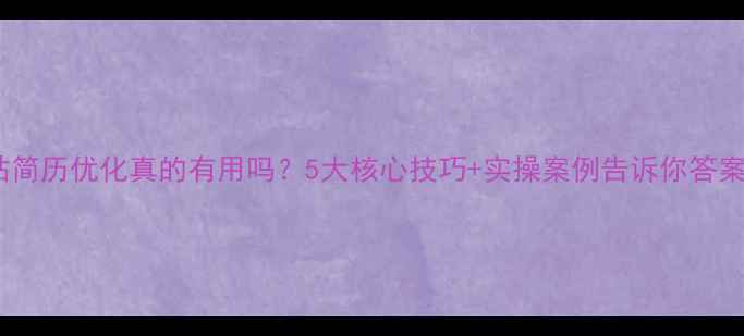 图片 ✨网站简历优化真的有用吗？5大核心技巧+实操案例告诉你答案！✨1