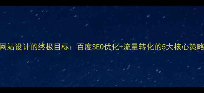 图片 ✨网站设计的终极目标：百度SEO优化+流量转化的5大核心策略✨