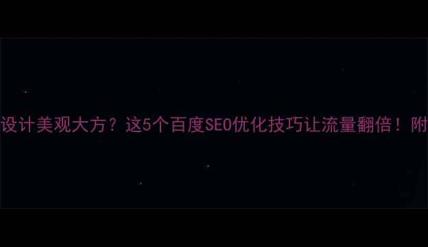 图片 ✨网站设计美观大方？这5个百度SEO优化技巧让流量翻倍！附案例✨
