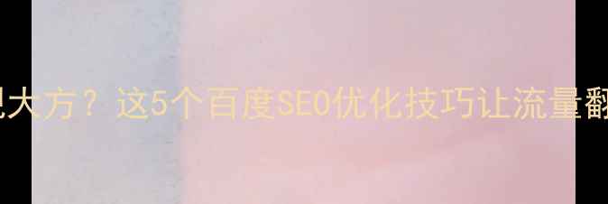 图片 ✨网站设计美观大方？这5个百度SEO优化技巧让流量翻倍！附案例✨2