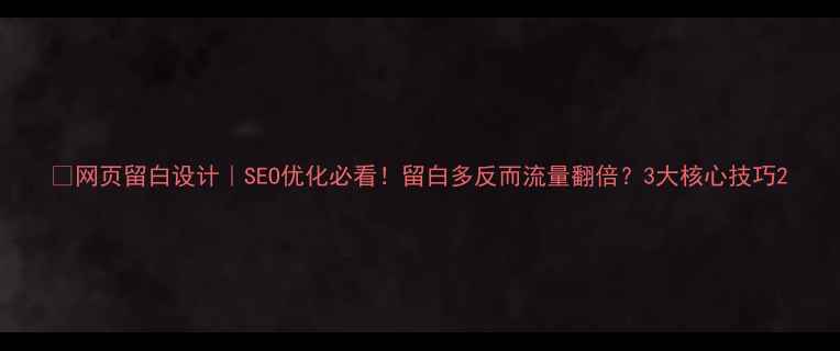 图片 ✨网页留白设计｜SEO优化必看！留白多反而流量翻倍？3大核心技巧2