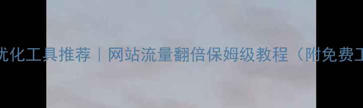 图片 ✨自动SEO优化工具推荐｜网站流量翻倍保姆级教程（附免费工具清单）1