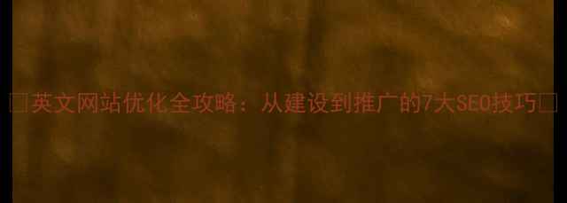 图片 ✨英文网站优化全攻略：从建设到推广的7大SEO技巧✨