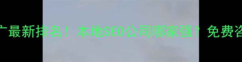 图片 ✨行唐网站优化推广最新排名！本地SEO公司哪家强？免费咨询+避坑指南全✨1