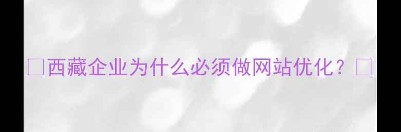 图片 ✨西藏企业为什么必须做网站优化？✨