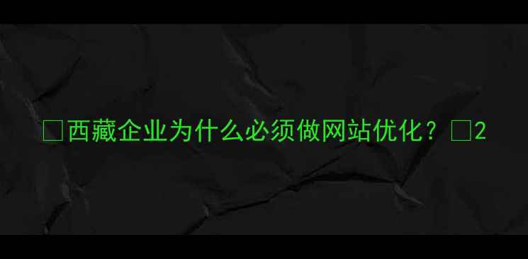 图片 ✨西藏企业为什么必须做网站优化？✨2