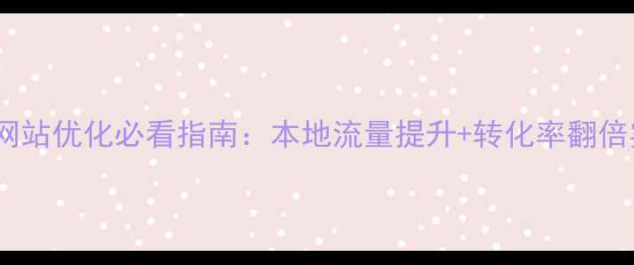 图片 ✨许昌品牌网站优化必看指南：本地流量提升+转化率翻倍实操攻略🔥1