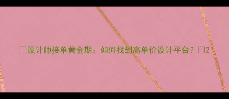 图片 ✨设计师接单黄金期：如何找到高单价设计平台？✨2